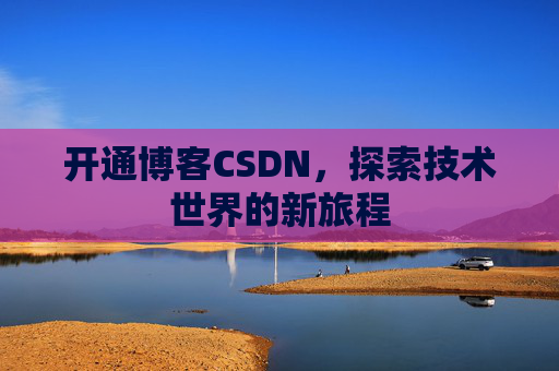 开通博客CSDN，探索技术世界的新旅程